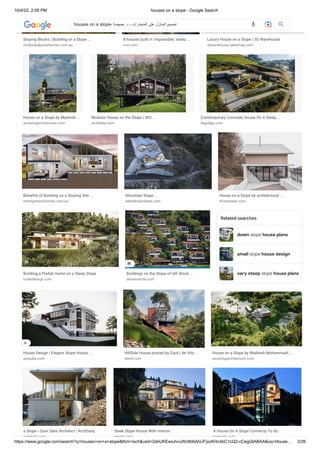 10/4/22, 2:59 PM houses on a slope - Google Search
https://www.google.com/search?q=houses+on+a+slope&tbm=isch&ved=2ahUKEwiuhvuWz8b6AhUFjxoKHc4bC1cQ2-cCegQIABAA&oq=House… 2/26
down slope house plans
small slope house design
very steep slope house plans
Sloping Blocks | Building on a Slope ...
mcdonaldjoneshomes.com.au
8 houses built in 'impossible,' steep ...
cnn.com
Luxury House on a Slope | 3D Warehouse
3dwarehouse.sketchup.com
House on a Slope by Madineh …
amazingarchitecture.com
Modular House on the Slope / BIO ...
archdaily.com
Contemporary Concrete House On A Steep ...
digsdigs.com
Benefits of Building on a Sloping Site ...
montgomeryhomes.com.au
Mountain Slope ...
bestdesignideas.com
House on a Slope by architectural ...
thisispaper.com
Building a Prefab Home on a Steep Slope
turkeldesign.com
Buildings on the Slope of Hill Stock ...
dreamstime.com
Related searches
House Design | Elegant Slope House ...
youtube.com
HillSide House posted by Zack | de Vito ...
dwell.com
House on a Slope by Madineh Mohammadi ...
amazingarchitecture.com
a Slope / Gian Salis Architect | ArchDaily
archdaily com
Sleek Slope House With Interior ...
trendir com
A House On A Slope Connects To Its ...
homedit com
houses on a slope- ‫حميضة‬ .‫د‬ - ‫المنحدرات‬ ‫على‬ ‫المنازل‬ ‫تصميم‬
 