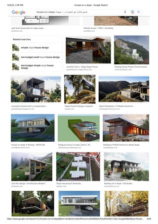 10/4/22, 2:59 PM houses on a slope - Google Search
https://www.google.com/search?q=houses+on+a+slope&tbm=isch&ved=2ahUKEwiuhvuWz8b6AhUFjxoKHc4bC1cQ2-cCegQIABAA&oq=House… 4/26
simple slope house design
low budget small slope house design
low budget simple slope house
design
split level house built on steep slope ...
pinterest.com
Hillside House / TWO+ | ArchDaily
archdaily.com
Related searches
Jennifer Harris - Steep Slope House
jenniferkharris.myportfolio.com
Sloping House Project Environmenta…
world-architects.com
innovative houses built on sloped plots ...
granddesignsmagazine.com
Slope Houses Designs, Inspirati…
trendir.com
Sapire Residence: A Hillside House for ...
amazingarchitecture.com
House on slope in Norway - ARCHLAB
archlabarchitects.com
Panguna house on slope Cairns | 3D ...
3dwarehouse.sketchup.com
Building a Prefab Home on a Steep Slope
turkeldesign.com
love this design | Architecture, Modern ...
pinterest.com
Slope House by El Sindicato ...
dezeen.com
Building On A Slope / Hill Builds ...
ccarchitects.co.nz
houses on a slope- ‫حميضة‬ .‫د‬ - ‫المنحدرات‬ ‫على‬ ‫المنازل‬ ‫تصميم‬
 