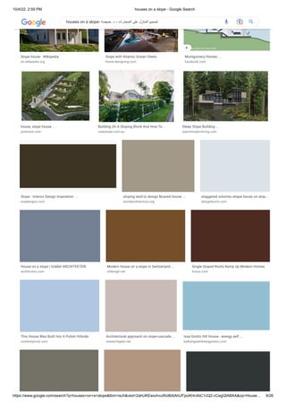 10/4/22, 2:59 PM houses on a slope - Google Search
https://www.google.com/search?q=houses+on+a+slope&tbm=isch&ved=2ahUKEwiuhvuWz8b6AhUFjxoKHc4bC1cQ2-cCegQIABAA&oq=House… 9/26
Slope house - Wikipedia
en.wikipedia.org
Slope with Atlantic Ocean Views
home-designing.com
Montgomery Homes ...
facebook.com
house, slope house ...
pinterest.com
Building On A Sloping Block And How To ...
realestate.com.au
Steep Slope Building ...
warmmodernliving.com
Slope - Interior Design Inspiration ...
evadesigns.com
sloping land to design Ncaved house ...
worldarchitecture.org
staggered volumes shape house on slop…
designboom.com
House on a slope | Gräßel ARCHITEKTEN
archilovers.com
Modern house on a slope in Switzerland ...
ofdesign.net
Single-Sloped Roofs Ramp Up Modern Homes
houzz.com
This House Was Built Into A Polish Hillside
contemporist.com
Architectural approach on slope-cascade ...
researchgate.net
Issa Grotto Hill House - energy self ...
balkangreenenergynews.com
houses on a slope- ‫حميضة‬ .‫د‬ - ‫المنحدرات‬ ‫على‬ ‫المنازل‬ ‫تصميم‬
 