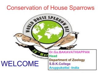 1
Dr.Ga.BAKAVATHIAPPAN
Head
Department of Zoology
S.B.K.College
Aruppukottai -India
Conservation of House Sparrows
WELCOME
 
