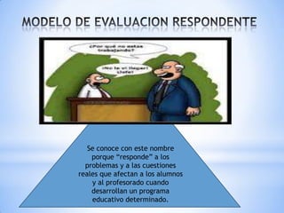 Se conoce con este nombre
porque “responde” a los
problemas y a las cuestiones
reales que afectan a los alumnos
y al profesorado cuando
desarrollan un programa
educativo determinado.

 