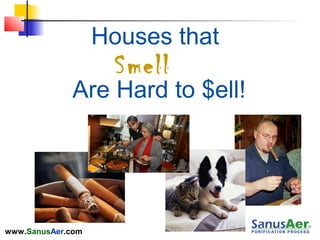 www.SanusAer.com
Are Hard to $ell!
Smell
Houses that
 