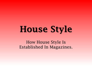 House Style
How House Style Is
Established In Magazines.
 