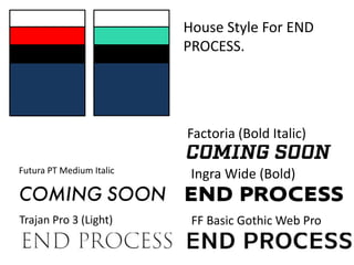 Trajan Pro 3 (Light)
Futura PT Medium Italic
FF Basic Gothic Web Pro
Ingra Wide (Bold)
House Style For END
PROCESS.
Factoria (Bold Italic)
 