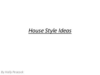 House Style Ideas

By Holly Peacock

 