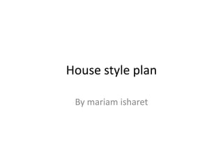 House style plan
By mariam isharet

 