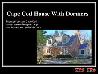 Cape Cod House With Dormers Twentieth century Cape Cod houses were often given large dormers and decorative shutters. ERA STYLE 