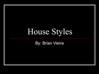 House Styles By: Brian Vieira 