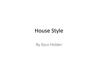 House Style
By Kyus Holder
 
