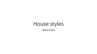 House styles
Azaan Ismail
 