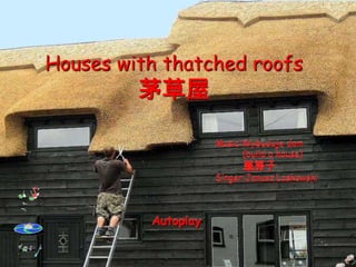 Houses with thatched roofs
         茅草屋

                     Music:Wybuduje dom
                           (build a house)
                           蓋房子
                     Singer:Janusz Laskowski



          Autoplay
 