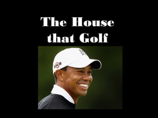 The House
that Golf
Built
 