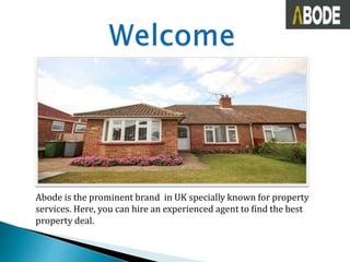 Abode is the prominent brand in UK specially known for property
services. Here, you can hire an experienced agent to find the best
property deal.
 