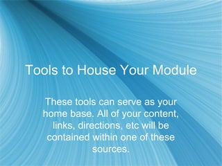 Tools to House Your Module
These tools can serve as your
home base. All of your content,
links, directions, etc will be
contained within one of these
sources.
 