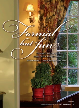 Formal
 but fn
                Whimsical touches lighten
             stately Shaker Heights home
   By Nina Polien Light | Photos by Dan Morgan, Straight Shooter




                                                                   continued >

                        november/december 2007 |ce| housetrends 19
 