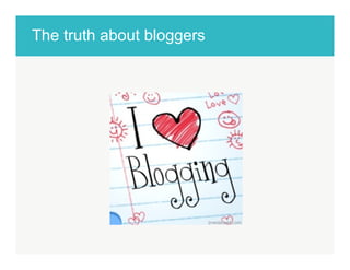 The truth about bloggers! 
 