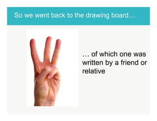 So we went back to the drawing board…! 
… of which one was 
written by a friend or 
relative 
 