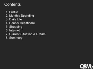 1. Profile
2. Monthly Spending
3. Daily Life
4. House/ Healthcare
5. Shopping
6. Internet
7. Current Situation & Dream
8. Summary
Contents
 