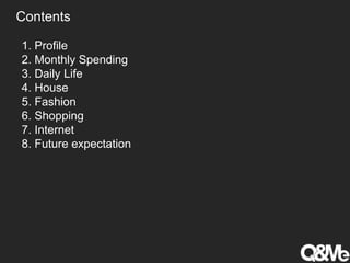 1. Profile
2. Monthly Spending
3. Daily Life
4. House
5. Fashion
6. Shopping
7. Internet
8. Future expectation
Contents
 