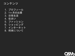 1. プロフィール
2. 1ヶ月の出費
3. 日常生活
4. 住まい
5. ファッション
6. ショッピング
7. インターネット
8. 将来について
コンテンツ
 