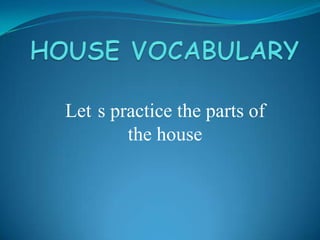 Let s practice the parts of
        the house
 