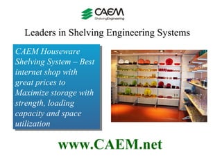 Leaders in Shelving Engineering Systems  www.CAEM.net CAEM Houseware Shelving System – Best internet shop with great prices to Maximize storage with strength, loading capacity and space utilization  