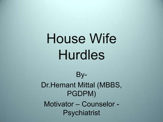 House Wife Hurdles By-  Dr.Hemant Mittal (MBBS, PGDPM) Motivator – Counselor - Psychiatrist 