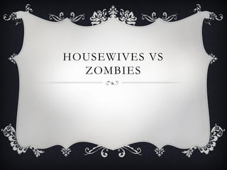 HOUSEWIVES VS
  ZOMBIES
 