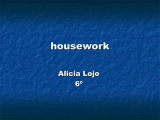housework

 Alicia Lojo
      6º
 