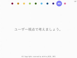 All Copyrights reserved by akihiro_0228, 2015
137
#9
ユーザー視点で考えましょう。
 