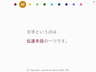 All Copyrights reserved by akihiro_0228, 2015
25
#2
⽂文字というのは  
伝達⼿手段の⼀一つです。
 