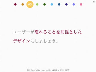 All Copyrights reserved by akihiro_0228, 2015
51
#3
ユーザーが忘れることを前提とした  
デザインにしましょう。
 