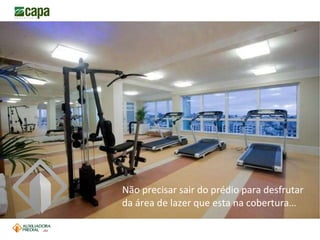 Não precisar sair do prédio para desfrutar da área de lazer que esta na cobertura…  J4 3 