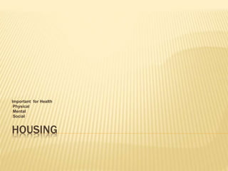 HOUSING
Important for Health
•Physical
•Mental
•Social
 