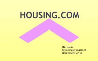 HOUSING.COM
BY: Romit
Enrollment: 12411027
Branch:GPT 4th yr
 
