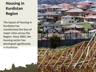 Housing in
Kurdistan
Region
The layout of housing in
Kurdistan has
transformed the face of
major cities across the
Region. Since 2003, the
housing sector has
developed significantly
in Kurdistan.
 