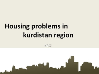Housing problems in
kurdistan region
KRG
 