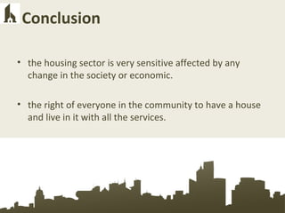 Conclusion
• the housing sector is very sensitive affected by any
change in the society or economic.
• the right of everyone in the community to have a house
and live in it with all the services.
 