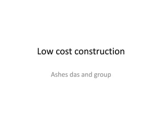 Low cost construction
Ashes das and group
 