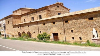 The Convent of the Conceptionists in Ágreda founded by Venerable María de
Jesús (where her body rests incorrupt).
 