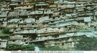 Chabolas a plomo - shanty town perched on the side of a steep mountain in Latin America.
 