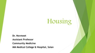 Housing
Dr. Novmeet
Assistant Professor
Community Medicine
MM Medical College & Hospital, Solan
 