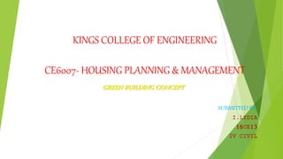 KINGS COLLEGE OF ENGINEERING
CE6007- HOUSING PLANNING & MANAGEMENT
GREEN BUILDING CONCEPT
SUBMITTED BY:
I.LYDIA
16CE13
IV CIVIL
 