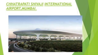 CHHATRAPATI SHIVAJI INTERNATIONAL
AIRPORT,MUMBAI.
 