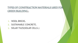 1. WOOL BRICKS.
2. SUSTAINABLE CONCRETE.
3. SOLAR TILES(SOLAR CELLS.)
 