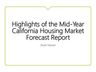 Highlights of the Mid-Year
California Housing Market
Forecast Report
Stuart Hansen
 