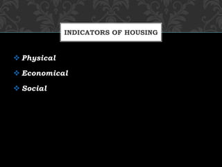  Physical
 Economical
 Social
INDICATORS OF HOUSING
 