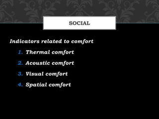 Indicators related to comfort
1. Thermal comfort
2. Acoustic comfort
3. Visual comfort
4. Spatial comfort
SOCIAL
 
