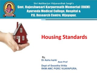 Housing Standards
By,
Dr Asha karki
Asst Prof
Dept of Swastha Vritta
RKM AMC PGRC VIJAYAPURA.
 