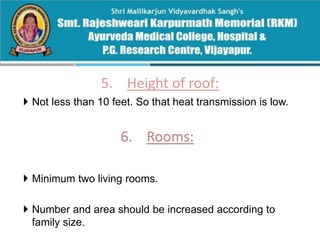 5. Height of roof:
 Not less than 10 feet. So that heat transmission is low.
 Minimum two living rooms.
 Number and area should be increased according to
family size.
 